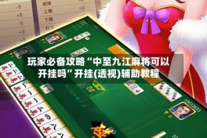 玩家必备攻略“中至九江麻将可以开挂吗”开挂(透视)辅助教程