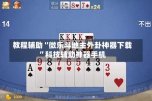 教程辅助“微乐斗地主外卦神器下载”科技辅助神器手机