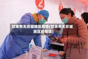 甘肃有无苏城地区疫情(甘肃有无苏城地区疫情呢)