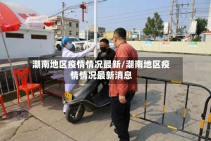 潮南地区疫情情况最新/潮南地区疫情情况最新消息