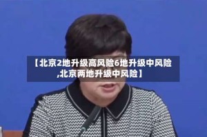 【北京2地升级高风险6地升级中风险,北京两地升级中风险】
