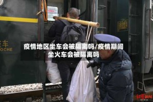 疫情地区坐车会被隔离吗/疫情期间坐火车会被隔离吗
