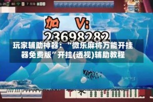 玩家辅助神器：“微乐麻将万能开挂器免费版”开挂(透视)辅助教程