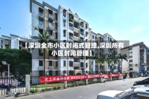 【深圳全市小区封闭式管理,深圳所有小区封闭管理】
