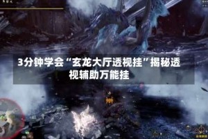 3分钟学会“玄龙大厅透视挂”揭秘透视辅助万能挂