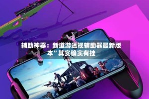 辅助神器：新道游透视辅助器最新版本”其实确实有挂