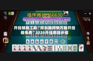 开挂辅助工具“微乐跑得快万能开挂器免费”2025开挂教程步骤