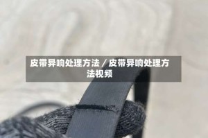 皮带异响处理方法／皮带异响处理方法视频