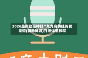 2026最新助赢神器“九九麻将挂购买渠道(辅助神器)开挂详细教程