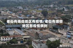 老街有哪些地区有疫情/老街有哪些地区有疫情病例