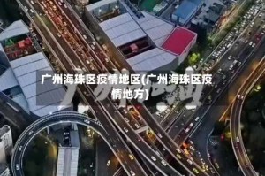 广州海珠区疫情地区(广州海珠区疫情地方)