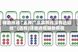 辅助神器“雀神广东麻将有没有透明挂”(透视)详细透视辅助教程