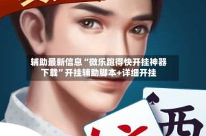 辅助最新信息“微乐跑得快开挂神器下载”开挂辅助脚本+详细开挂