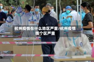 杭州疫情在什么地区严重/杭州疫情哪个区严重