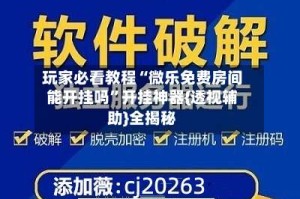 玩家必看教程“微乐免费房间能开挂吗”开挂神器{透视辅助}全揭秘