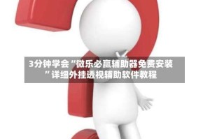 3分钟学会“微乐必赢辅助器免费安装”详细外挂透视辅助软件教程
