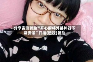 分享实测辅助“开心麻将外卦神器下载安装”开挂(透视)辅助