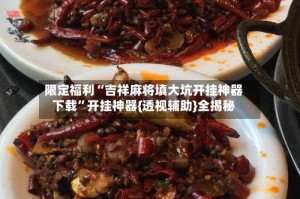 限定福利“吉祥麻将填大坑开挂神器下载”开挂神器{透视辅助}全揭秘