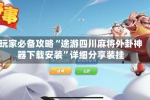 玩家必备攻略“途游四川麻将外卦神器下载安装”详细分享装挂