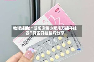 教程辅助!“微乐麻将小程序万能开挂器”真实开挂技巧分享