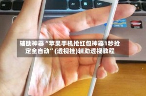 辅助神器“苹果手机抢红包神器1秒抢定全自动”(透视挂)辅助透视教程