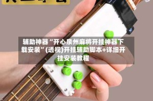 辅助神器“开心泉州麻将开挂神器下载安装”(透视)开挂辅助脚本+详细开挂安装教程