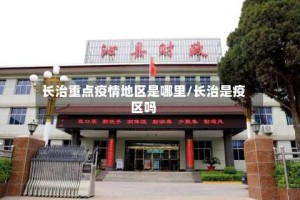 长治重点疫情地区是哪里/长治是疫区吗