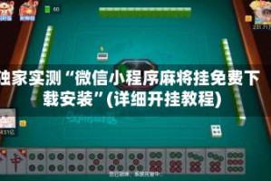 独家实测“微信小程序麻将挂免费下载安装”(详细开挂教程)