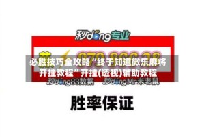 必胜技巧全攻略“终于知道微乐麻将开挂教程”开挂(透视)辅助教程