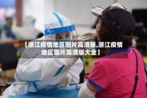 【浙江疫情地区图片高清版,浙江疫情地区图片高清版大全】