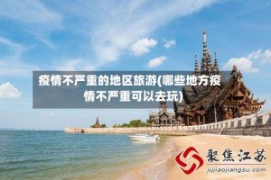 疫情不严重的地区旅游(哪些地方疫情不严重可以去玩)