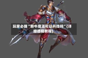 玩家必搜“新牛魔王可以开挂吗”(详细透视教程)