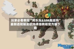 玩家必看教程“闽乐乐510K有挂吗”最新透视辅助软件详细教程官方版下载