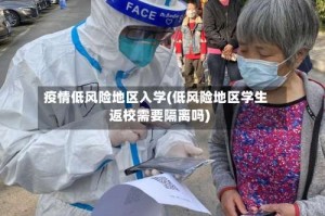疫情低风险地区入学(低风险地区学生返校需要隔离吗)