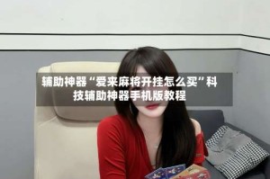 辅助神器“爱来麻将开挂怎么买”科技辅助神器手机版教程