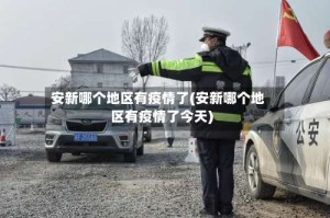 安新哪个地区有疫情了(安新哪个地区有疫情了今天)