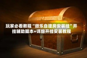 玩家必看教程“微乐自建房安装挂”开挂辅助脚本+详细开挂安装教程