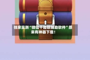 独家实测“微信干瞪眼辅助软件”原来有神器下载！