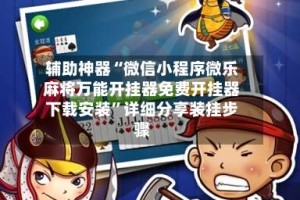 辅助神器“微信小程序微乐麻将万能开挂器免费开挂器下载安装”详细分享装挂步骤