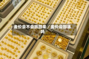 金价会不会跌回来／金价会回落吗