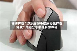 辅助神器“微乐麻将小程序必赢神器免费”详细分享装挂步骤教程