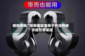 辅助神器“陕麻圈捉老麻子开挂神器”详细分享装挂