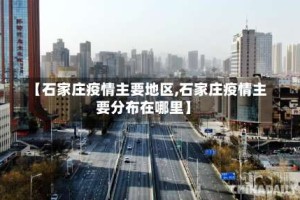 【石家庄疫情主要地区,石家庄疫情主要分布在哪里】