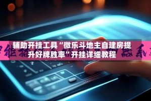 辅助开挂工具“微乐斗地主自建房提升好牌胜率”开挂详细教程