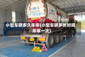 小型车辆多久年审(小型车辆多长时间年审一次)
