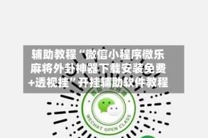 辅助教程“微信小程序微乐麻将外卦神器下载安装免费+透视挂”开挂辅助软件教程