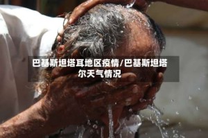 巴基斯坦塔耳地区疫情/巴基斯坦塔尔天气情况