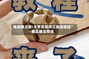 我来教大家!大亨互娱拼三张透视挂”其实确实有挂