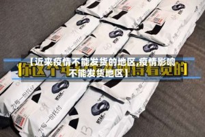 【近来疫情不能发货的地区,疫情影响不能发货地区】
