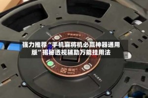 强力推荐“手机麻将机必赢神器通用版”揭秘透视辅助万能挂用法
